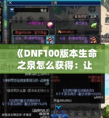 《DNF100版本生命之泉怎么獲得：讓你的冒險之路更加順暢》