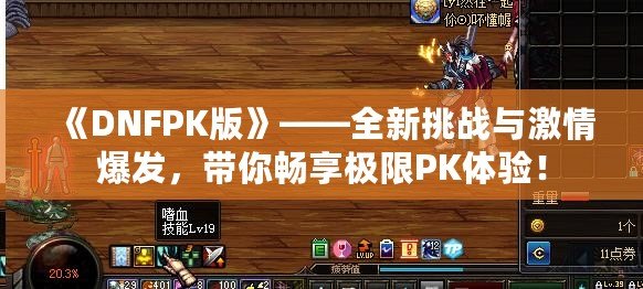 《DNFPK版》——全新挑戰與激情爆發，帶你暢享極限PK體驗！