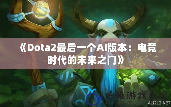 《Dota2最后一個AI版本：電競時代的未來之門》