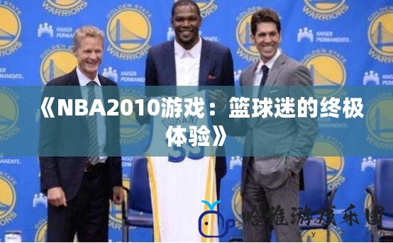 《NBA2010游戲：籃球迷的終極體驗》