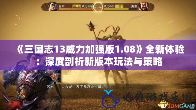 《三國志13威力加強版1.08》全新體驗：深度剖析新版本玩法與策略