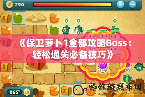 《保衛蘿卜1全部攻略Boss：輕松通關必備技巧》