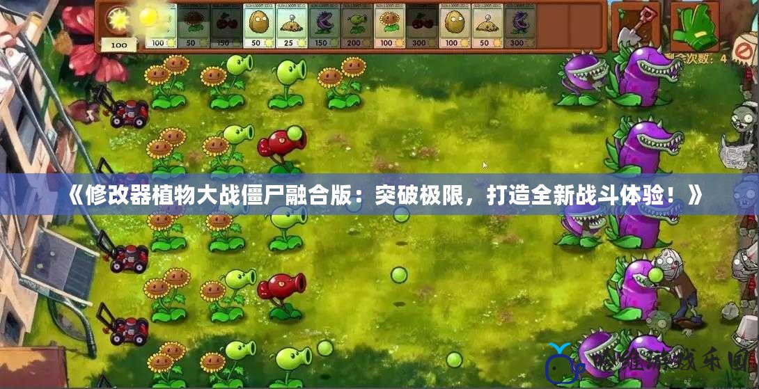 《修改器植物大戰僵尸融合版：突破極限，打造全新戰斗體驗！》