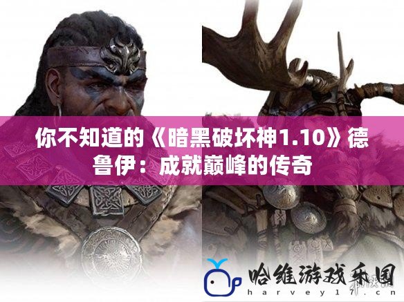 你不知道的《暗黑破壞神1.10》德魯伊：成就巔峰的傳奇