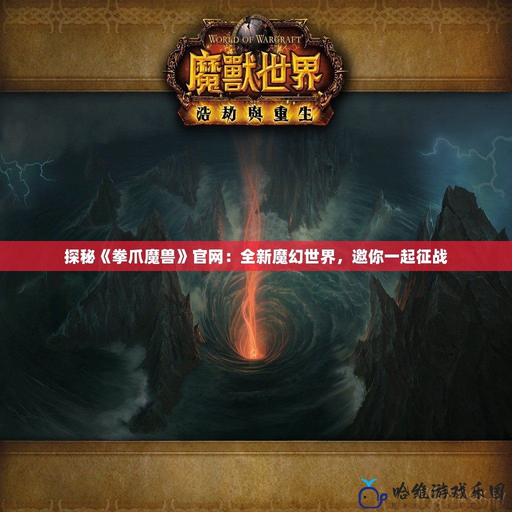 探秘《拳爪魔獸》官網：全新魔幻世界，邀你一起征戰