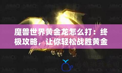 魔獸世界黃金龍怎么打：終極攻略，讓你輕松戰勝黃金龍！