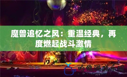 魔獸追憶之風：重溫經典，再度燃起戰斗激情