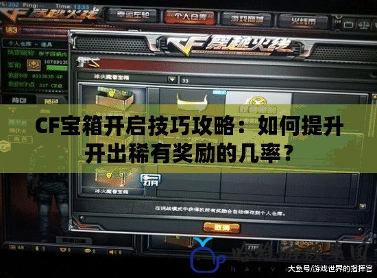 CF寶箱開啟技巧攻略：如何提升開出稀有獎勵的幾率？