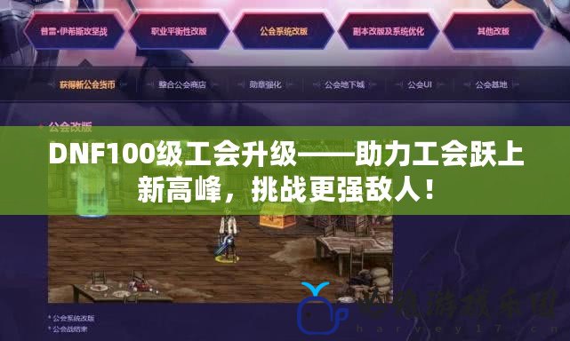 DNF100級工會升級——助力工會躍上新高峰，挑戰更強敵人！