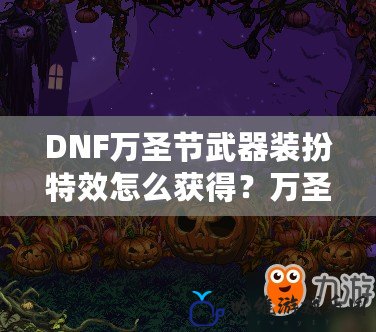 DNF萬圣節(jié)武器裝扮特效怎么獲得？萬圣節(jié)限定福利等你來拿！