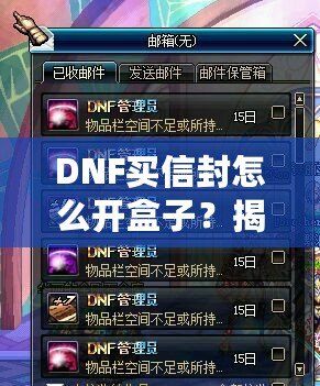 DNF買信封怎么開盒子？揭開神秘背后的操作技巧！