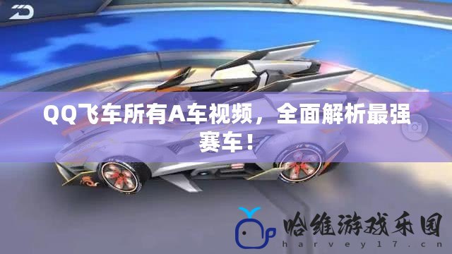 QQ飛車所有A車視頻，全面解析最強賽車！