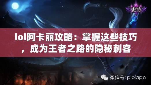 lol阿卡麗攻略：掌握這些技巧，成為王者之路的隱秘刺客