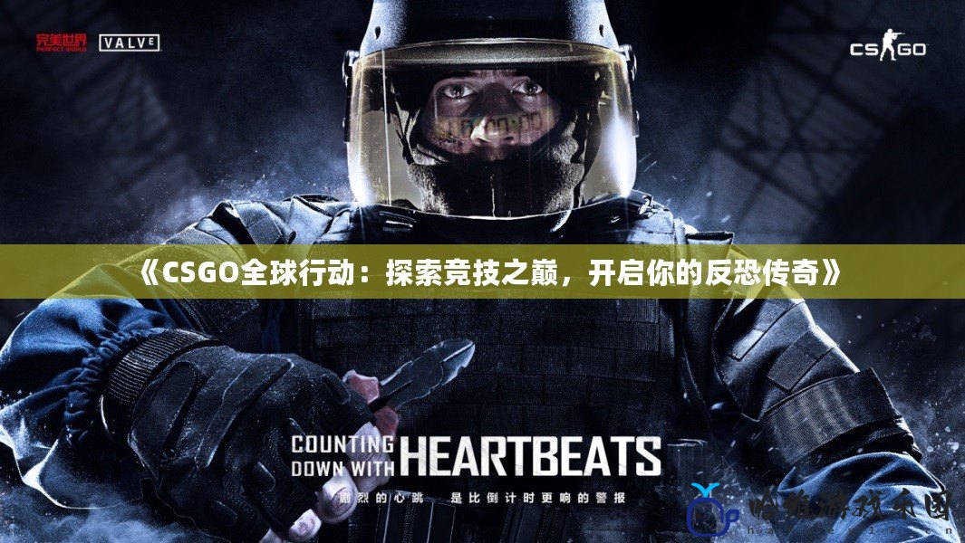 《CSGO全球行動：探索競技之巔，開啟你的反恐傳奇》