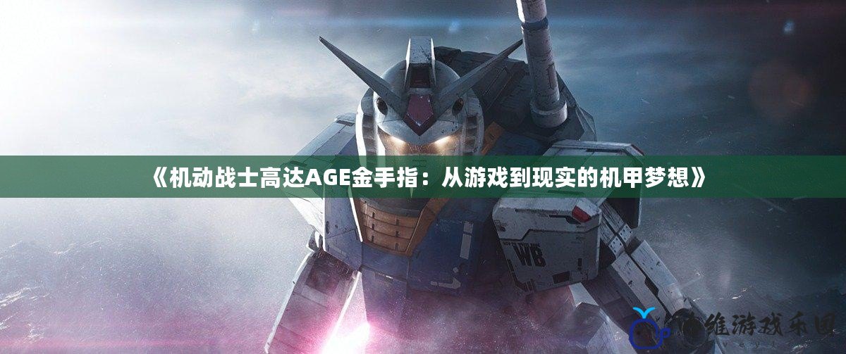 《機動戰士高達AGE金手指：從游戲到現實的機甲夢想》