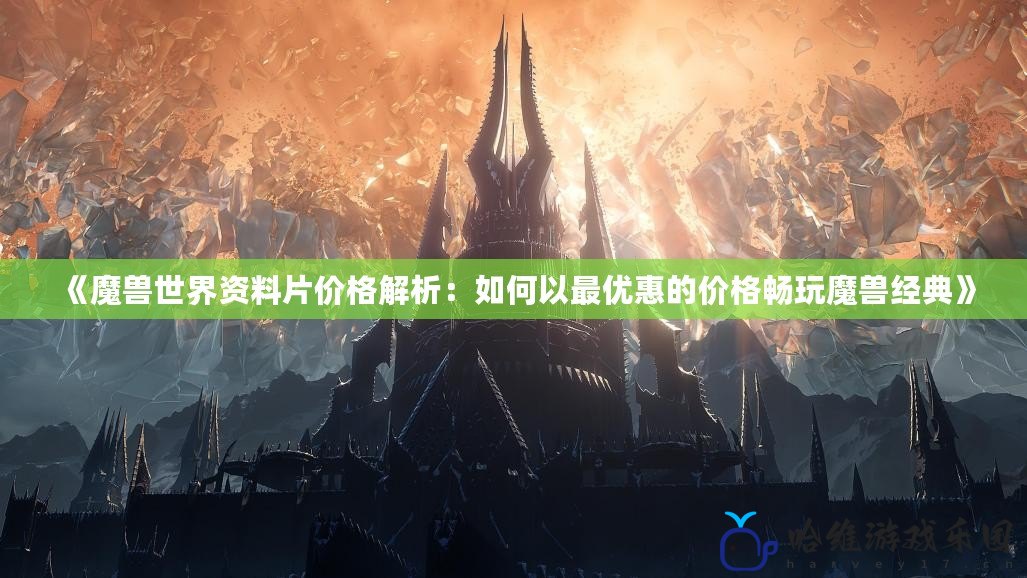 《魔獸世界資料片價格解析：如何以最優惠的價格暢玩魔獸經典》