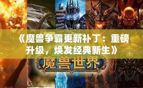 《魔獸爭霸更新補丁：重磅升級，煥發經典新生》