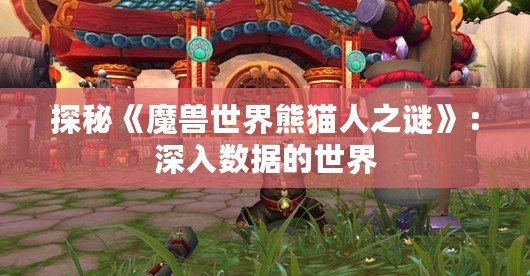 探秘《魔獸世界熊貓人之謎》：深入數據的世界