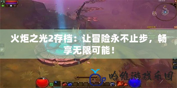 火炬之光2存檔：讓冒險永不止步，暢享無限可能！