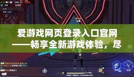 愛游戲網頁登錄入口官網——暢享全新游戲體驗，盡在指尖