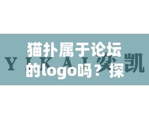 貓撲屬于論壇的logo嗎？探索貓撲論壇的深遠(yuǎn)影響與品牌演變