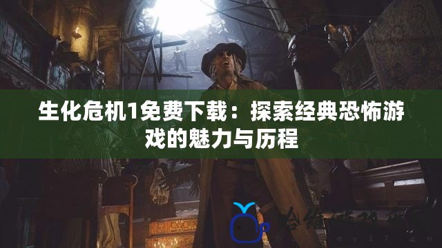 生化危機1免費下載：探索經(jīng)典恐怖游戲的魅力與歷程