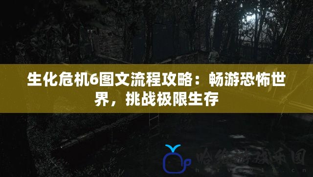 生化危機6圖文流程攻略：暢游恐怖世界，挑戰極限生存