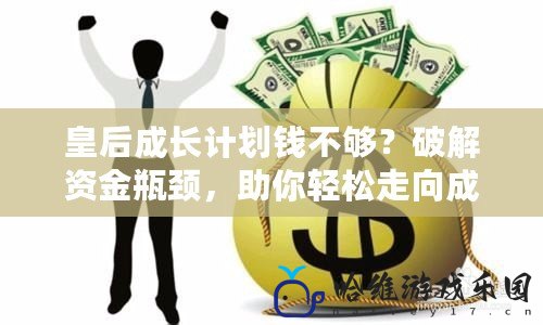 皇后成長計劃錢不夠？破解資金瓶頸，助你輕松走向成功