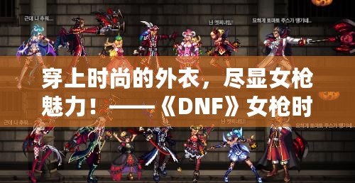 穿上時尚的外衣，盡顯女槍魅力！——《DNF》女槍時裝全面解析