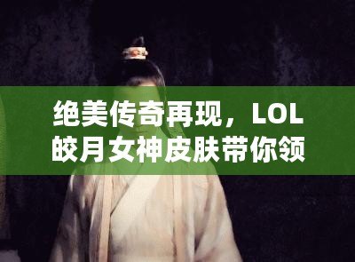 絕美傳奇再現，LOL皎月女神皮膚帶你領略神秘魅力