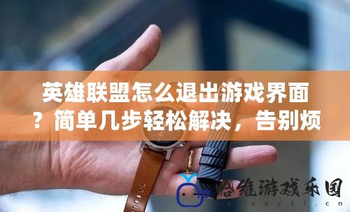 英雄聯盟怎么退出游戲界面？簡單幾步輕松解決，告別煩惱！