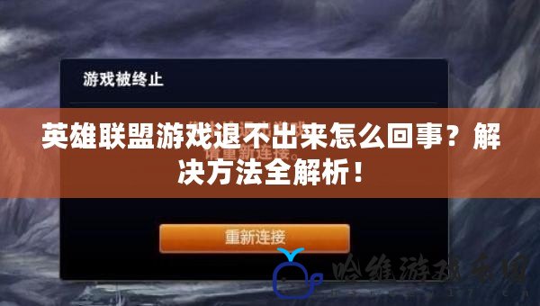 英雄聯(lián)盟游戲退不出來怎么回事？解決方法全解析！