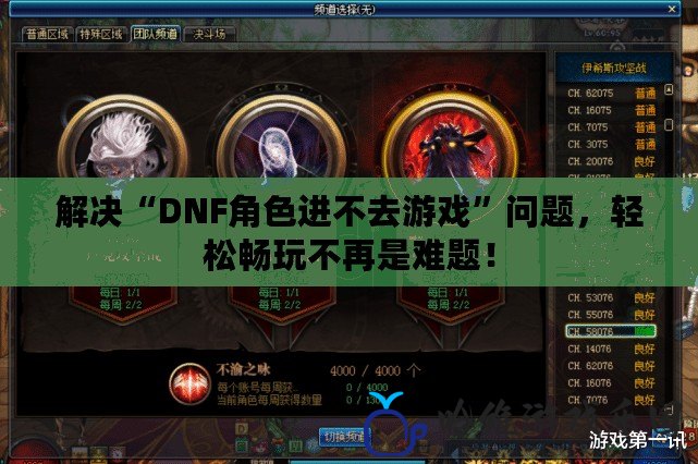 解決“DNF角色進不去游戲”問題，輕松暢玩不再是難題！