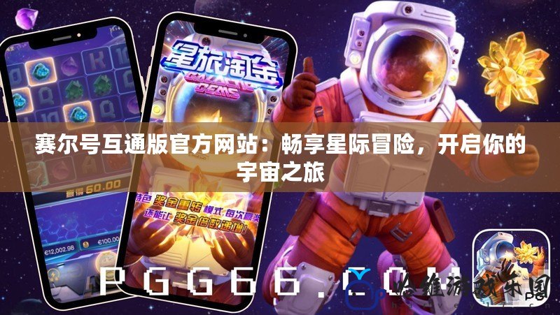 賽爾號互通版官方網站：暢享星際冒險，開啟你的宇宙之旅