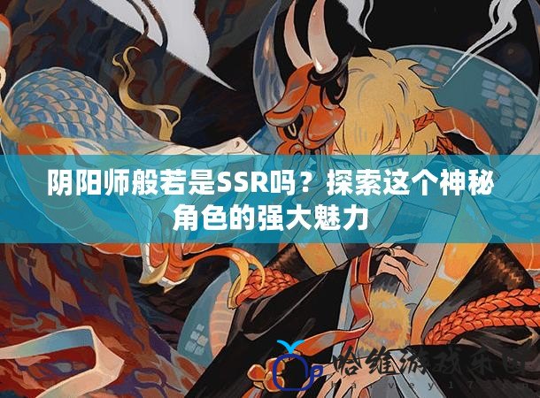 陰陽師般若是SSR嗎？探索這個神秘角色的強大魅力