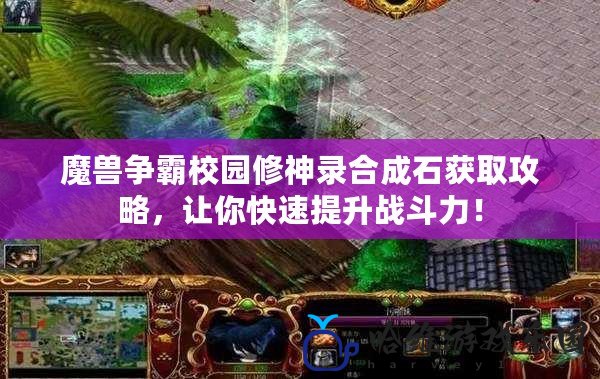 魔獸爭霸校園修神錄合成石獲取攻略，讓你快速提升戰斗力！