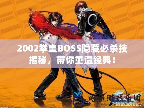 2002拳皇BOSS隱藏必殺技揭秘，帶你重溫經典！