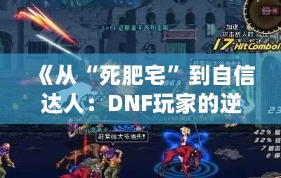 《從“死肥宅”到自信達人：DNF玩家的逆襲之路》