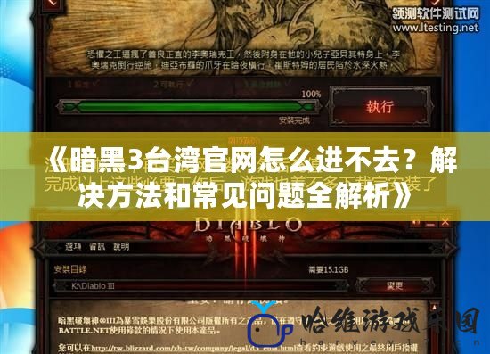 《暗黑3臺灣官網怎么進不去？解決方法和常見問題全解析》