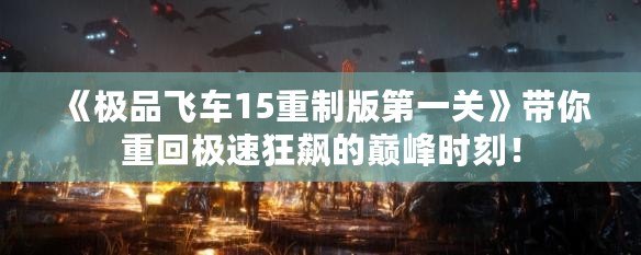 《極品飛車15重制版第一關》帶你重回極速狂飆的巔峰時刻！