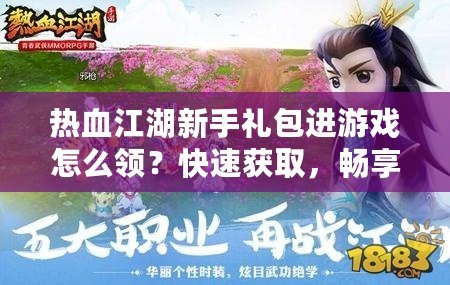 熱血江湖新手禮包進游戲怎么領？快速獲取，暢享精彩福利！