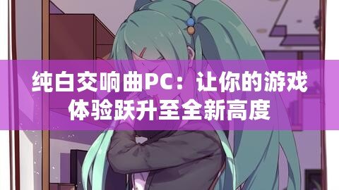 純白交響曲PC：讓你的游戲體驗躍升至全新高度