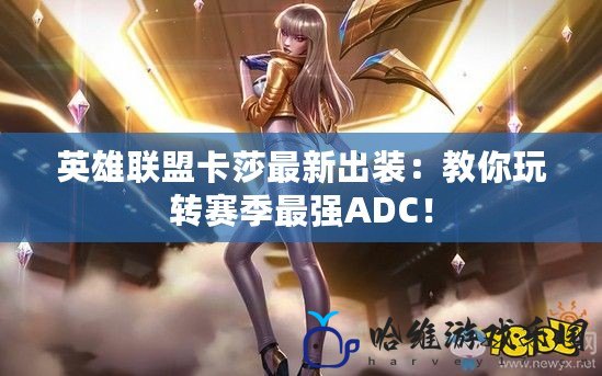 英雄聯盟卡莎最新出裝：教你玩轉賽季最強ADC！