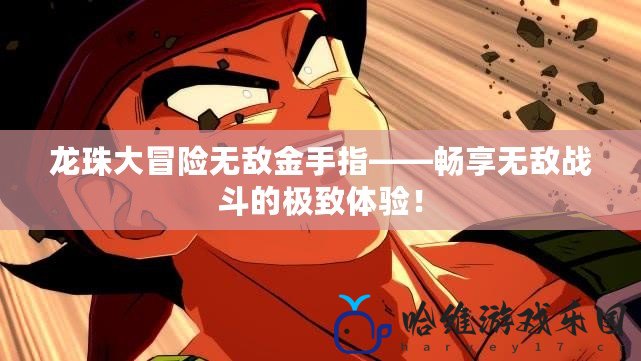 龍珠大冒險無敵金手指——暢享無敵戰(zhàn)斗的極致體驗！