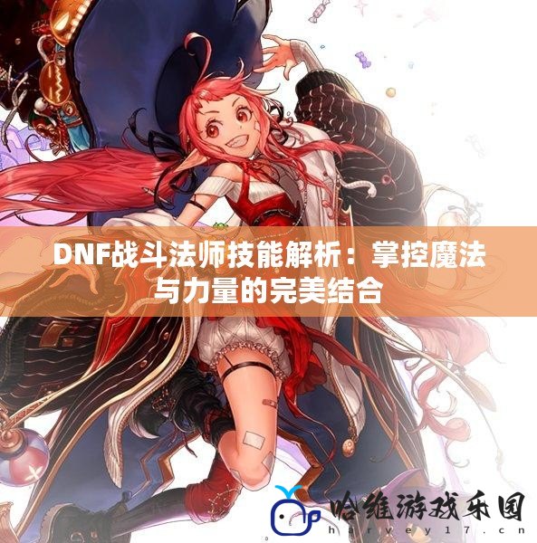 DNF戰(zhàn)斗法師技能解析：掌控魔法與力量的完美結合