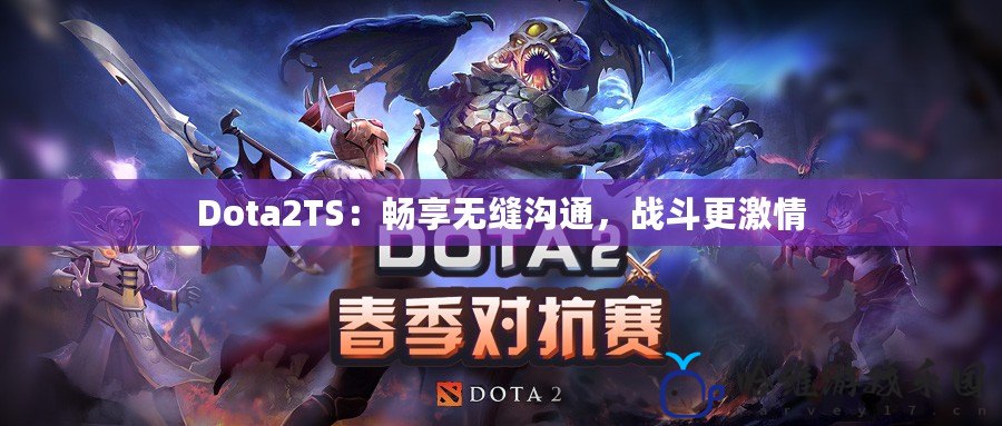 Dota2TS：暢享無縫溝通，戰(zhàn)斗更激情