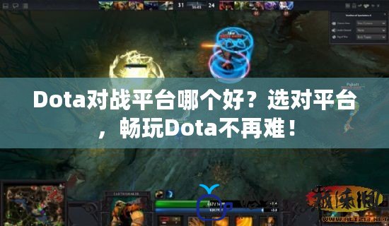 Dota對戰(zhàn)平臺哪個好？選對平臺，暢玩Dota不再難！