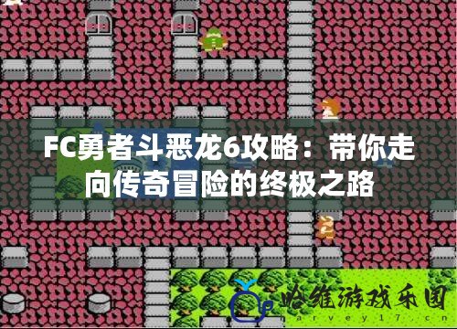 FC勇者斗惡龍6攻略：帶你走向傳奇冒險(xiǎn)的終極之路