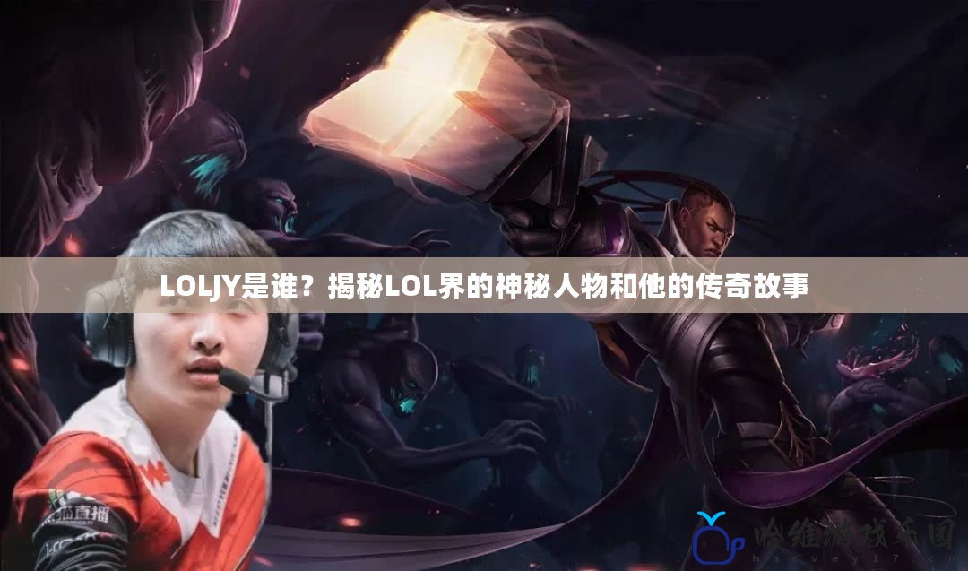 LOLJY是誰？揭秘LOL界的神秘人物和他的傳奇故事