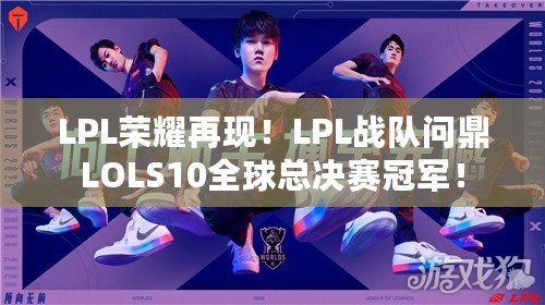 LPL榮耀再現！LPL戰隊問鼎LOLS10全球總決賽冠軍！